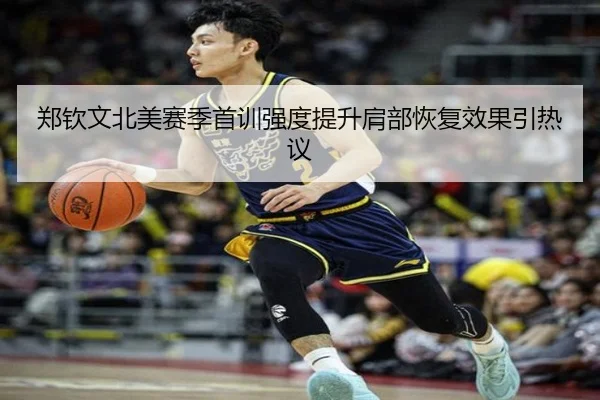 郑钦文北美赛季首训强度提升肩部恢复效果引热议
