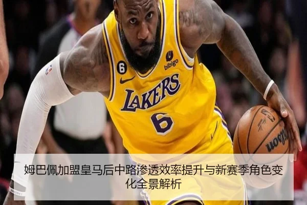 姆巴佩加盟皇马后中路渗透效率提升与新赛季角色变化全景解析