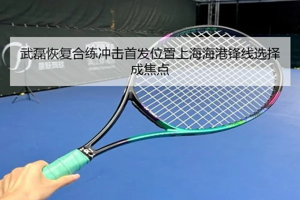 武磊恢复合练冲击首发位置上海海港锋线选择成焦点